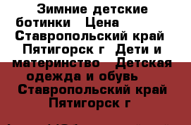 Зимние детские ботинки › Цена ­ 1 000 - Ставропольский край, Пятигорск г. Дети и материнство » Детская одежда и обувь   . Ставропольский край,Пятигорск г.